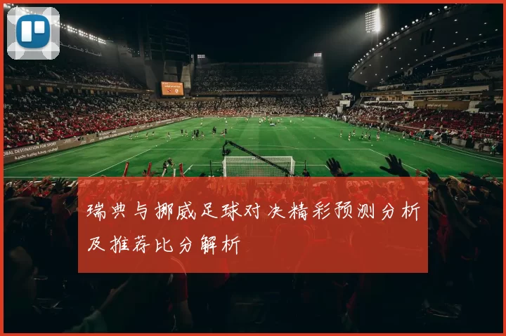 瑞典与挪威足球对决精彩预测分析及推荐比分解析