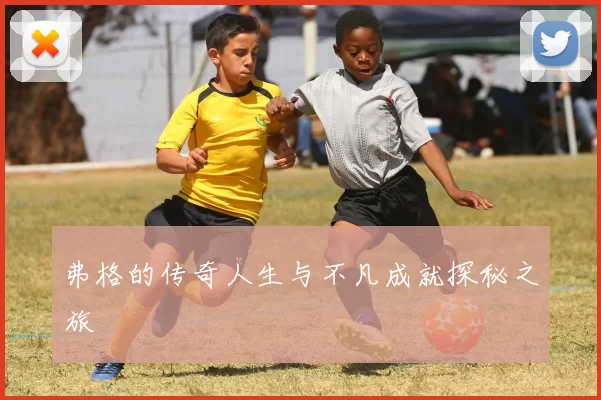 弗格的传奇人生与不凡成就探秘之旅