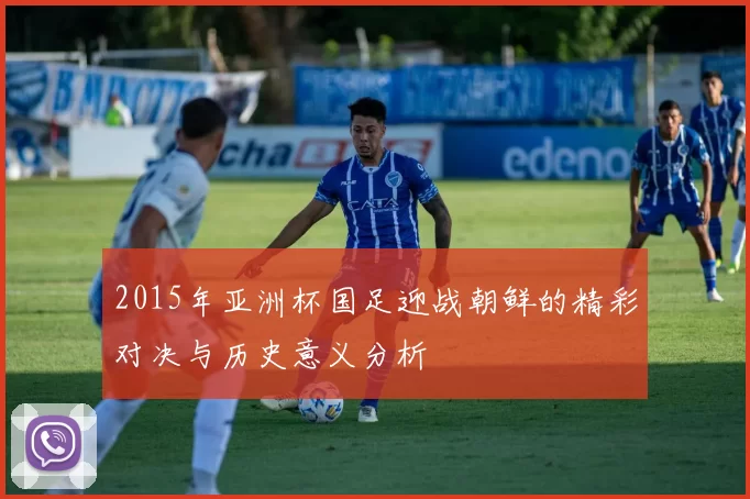 2015年亚洲杯国足迎战朝鲜的精彩对决与历史意义分析