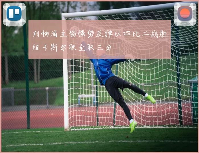 利物浦主场强势反弹以四比二战胜纽卡斯尔联全取三分