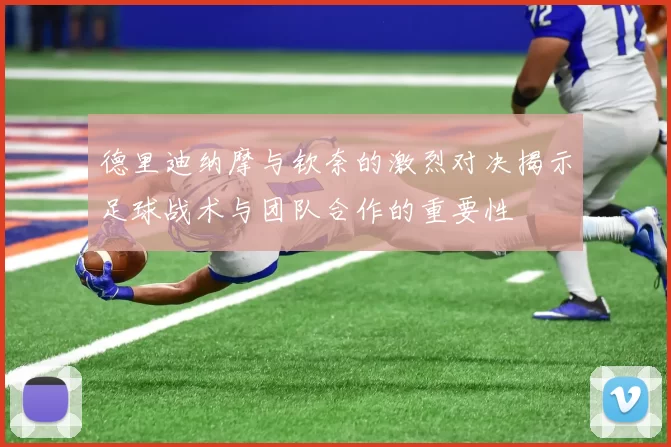 德里迪纳摩与钦奈的激烈对决揭示足球战术与团队合作的重要性