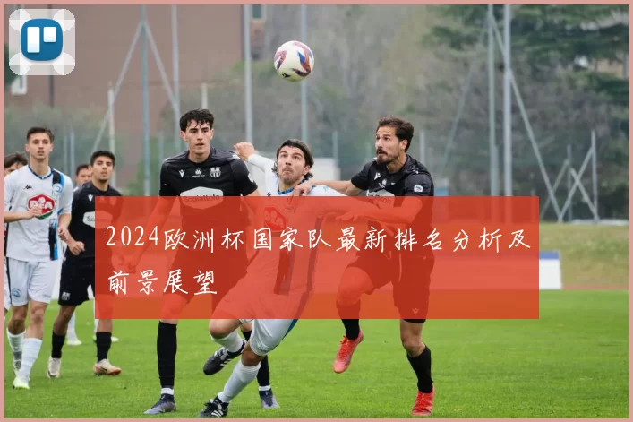 2024欧洲杯国家队最新排名分析及前景展望