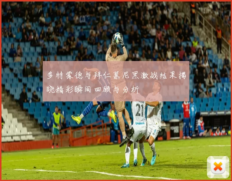 多特蒙德与拜仁慕尼黑激战结果揭晓精彩瞬间回顾与分析