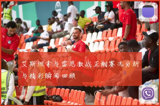 艾斯坦拿与雷恩激战正酣赛况分析与精彩瞬间回顾